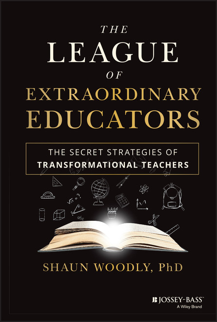 The League of Extraordinary Educators (The Secret Strategies of Transformational Teachers) by Shaun Woodly, 9781119902652