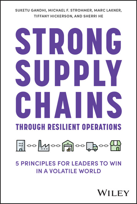 Strong Supply Chains Through Resilient Operations (Five Principles for Leaders to Win in a Volatile World) by Suketu Gandhi, Michael F. Strohmer, Marc Lakner, Tiffany Hickerson, Sherri He, 9781394201587