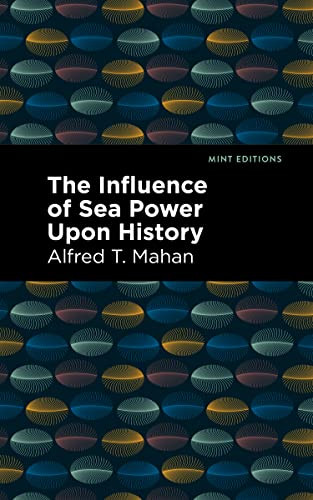 The Influence of Sea Power Upon History by Alfred T. Mahan, Mint Editions, 9781513132426