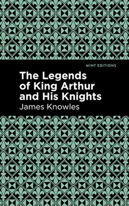 The Legends of King Arthur and His Knights - 9781513219523 by James Knowles, Mint Editions