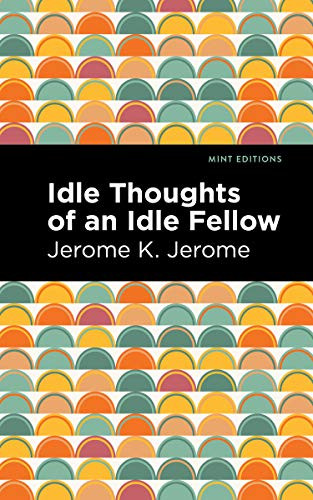 Idle Thoughts of an Idle Fellow by Jerome K. Jerome, Mint Editions, 9781513206981
