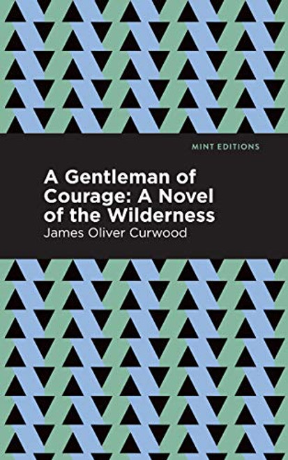 A Gentleman of Courage (A Novel of the Wilderness) by James Oliver Curwood, Mint Editions, 9781513207186