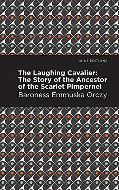 The Laughing Cavalier (The Story of the Ancestor of the Scarlet Pimpernel) by Emmuska Orczy, Mint Editions, 9781513272207