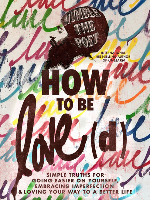 How to Be Love(d) (Simple Truths for Going Easier on Yourself, Embracing Imperfection & Loving Your Way to a Better Life) by Humble the Poet, 9781401974220