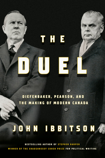 The Duel (Diefenbaker, Pearson and the Making of Modern Canada) by John Ibbitson, 9780771003264