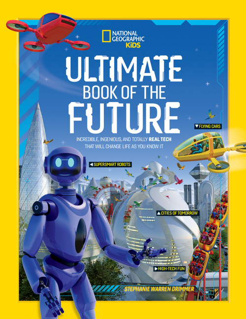 Ultimate Book of the Future (Incredible, Ingenious, and Totally Real Tech that will Change Life as You Know It) by National Geographic, Kids, 9781426371622