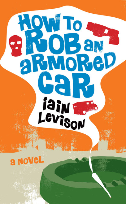 How to Rob an Armored Car by Iain Levison, 9781569475997
