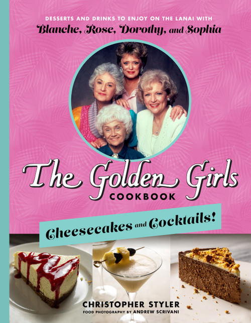 The Golden Girls Cookbook: Cheesecakes and Cocktails! (Desserts and Drinks to Enjoy on the Lanai with Blanche, Rose, Dorothy, and Sophia) by Christopher Styler, 9781368077675
