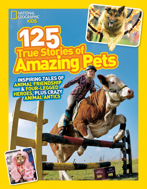 National Geographic Kids 125 True Stories of Amazing Pets (Inspiring Tales of Animal Friendship & Four-Legged Heroes, Plus Crazy Animal Antics) by National Geographic Kids, 9781426314599