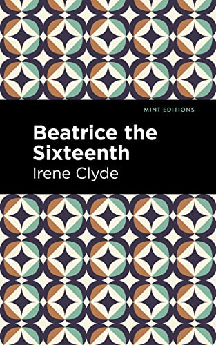 Beatrice the Sixteenth (Being the Personal Narrative of Mary Hatherley, M.B., Explorer and Geographer) - 9798888970966 by Irene Clyde, Mint Editions, 9798888970966
