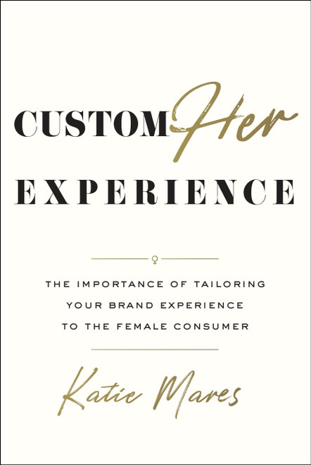 CustomHer Experience (The Importance of Tailoring Your Brand Experience to the Female Consumer) by Katie Mares, 9798886450262