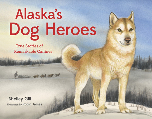 Alaska's Dog Heroes (True Stories of Remarkable Canines) by Shelley Gill, Robin James, 9781570619090