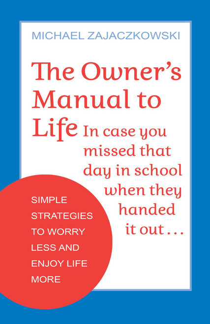 The Owner's Manual to Life (Simple Strategies to Worry Less and Enjoy Life More) by Michael Zajaczkowski, 9780757324765