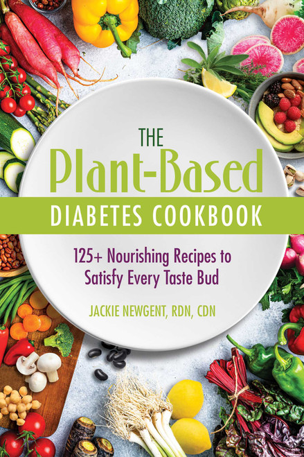 The Plant-Based Diabetes Cookbook (125+ Nourishing Recipes to Satisfy Every Taste Bud) by Jackie Newgent, RDN, CDN, 9780757324826