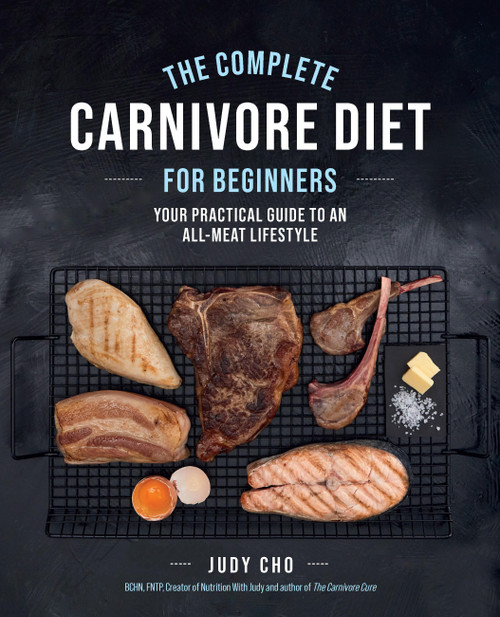 The Complete Carnivore Diet for Beginners (Your Practical Guide to an All-Meat Lifestyle) by Judy Cho, Laura Spath, 9780760382837