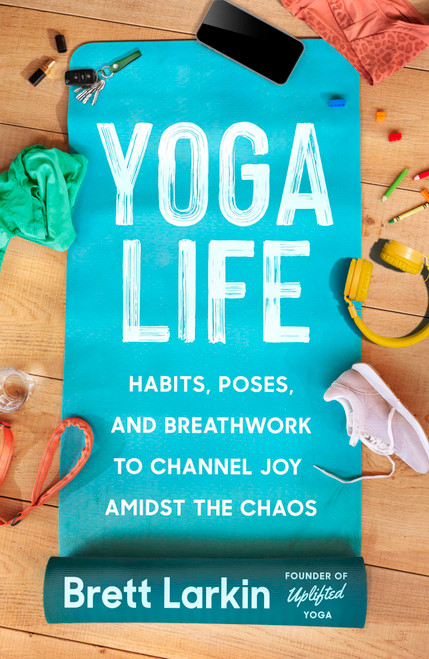 Yoga Life (Habits, Poses, and Breathwork to Channel Joy Amidst the Chaos) by Brett Larkin, 9781538726099