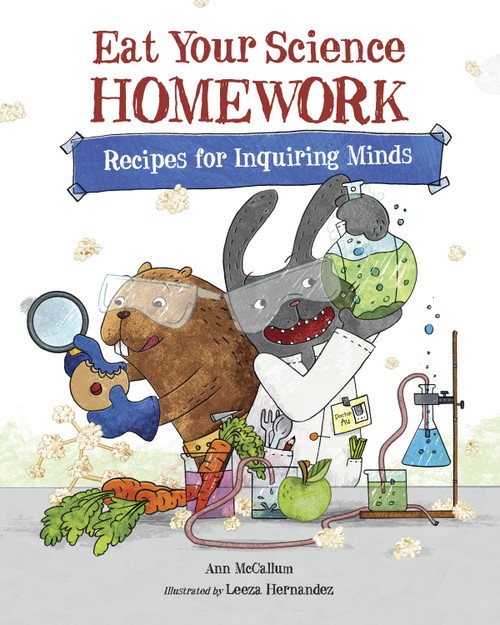 Eat Your Science Homework (Recipes for Inquiring Minds) by Ann McCallum, Leeza Hernandez, 9781570912986
