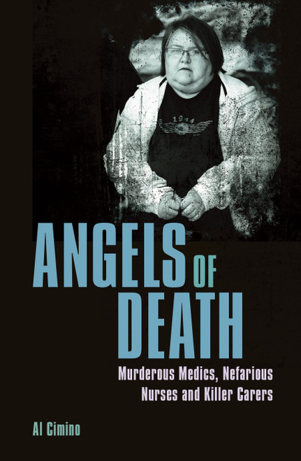 Angels of Death (Murderous Medics, Nefarious Nurses and Killer Carers) by Al Cimino, 9781398820500