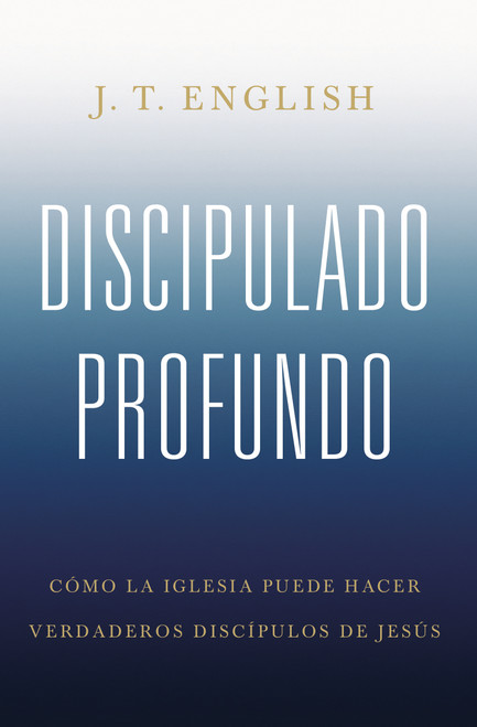 Discipulado profundo (Cómo la iglesia puede hacer verdaderos discípulos de Jesús) (Spanish Edition) by J.T. English, 9781087757889