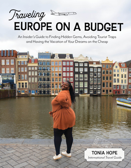 Traveling Europe on a Budget (An Insider's Guide to Finding Hidden Gems, Avoiding Tourist Traps and Having the Vacation of Your Dreams on the Cheap) by Tonia Hope, 9781645678663