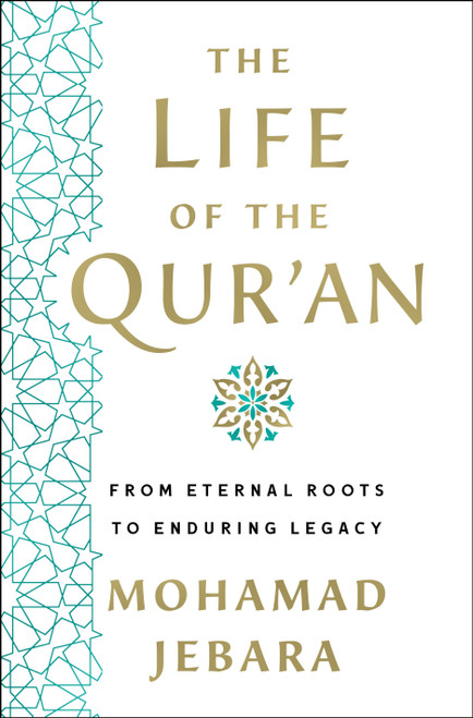 The Life of the Qur'an (From Eternal Roots to Enduring Legacy) by Mohamad Jebara, 9781250282361
