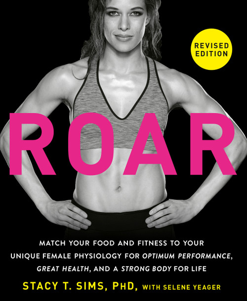 ROAR, Revised Edition (Match Your Food and Fitness to Your Unique Female Physiology for Optimum Performance, Great Health, and a Strong Body for Life) by Stacy T. Sims, PhD, Selene Yeager, 9780593581926