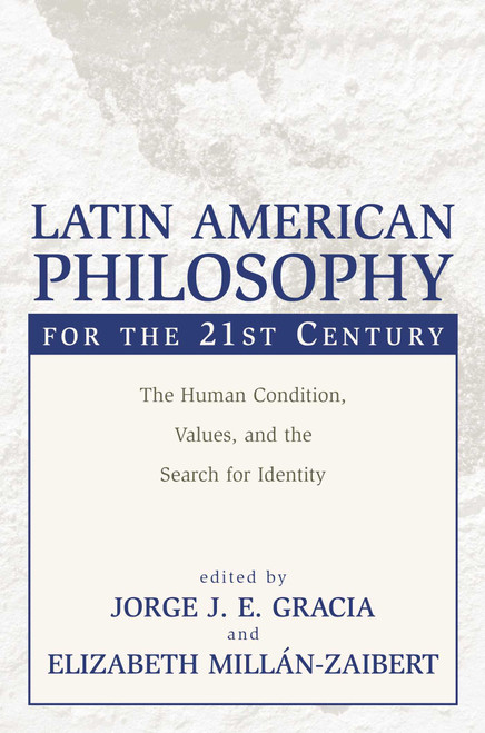 Latin American Philosophy for the 21st Century (The Human Condition, Values, and the Search for Identity) by Jorge J. E. Gracia, Elizabeth Millan-Zaibert, 9781573929783