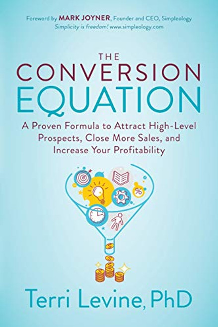 The Conversion Equation (A Proven Formula to Attract High-Level Prospects, Close More Sales, and Increase Your Profitability) by Terri Levine, PhD, 9781631953750