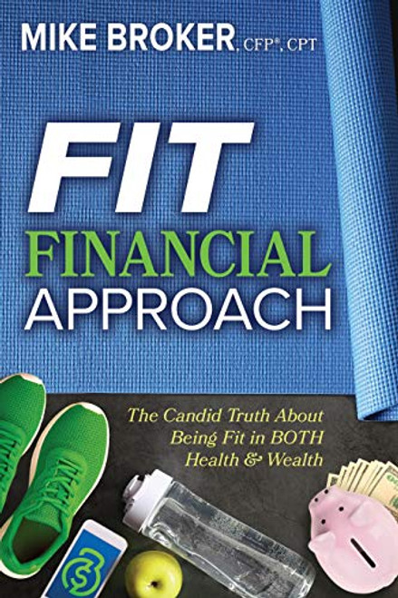 Fit Financial Approach (The Candid Truth About Being Fit in Both Health & Wealth) by Mike Broker, CFP®, CPT, 9781631954405