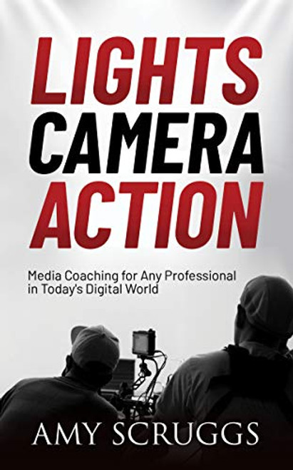 Lights, Camera, Action (Media Coaching for Any Professional in Today's Digital World) by Amy Scruggs, 9781631954955