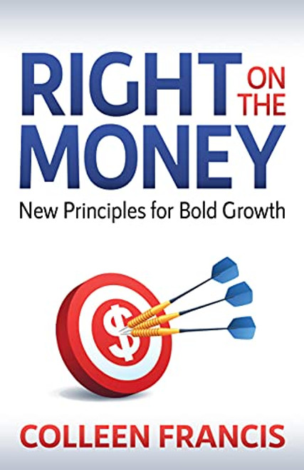 Right on the Money (New Principles for Bold Growth) by Colleen Francis, 9781631956713