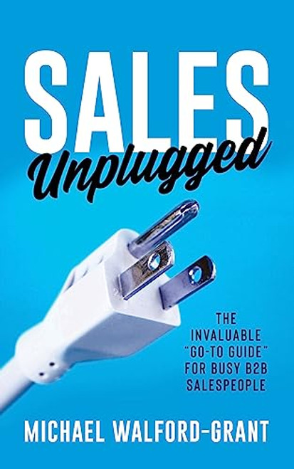 Sales Unplugged (The Invaluable “Go-To Guide” for Busy B2B Salespeople) by Michael Walford-Grant, 9781636981840