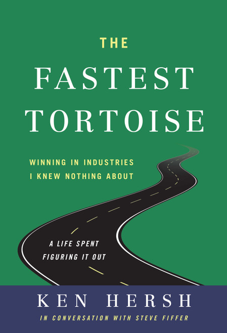 The Fastest Tortoise (Winning in Industries I Knew Nothing About-A Life Spent Figuring It Out) by Ken Hersh, 9798886450378