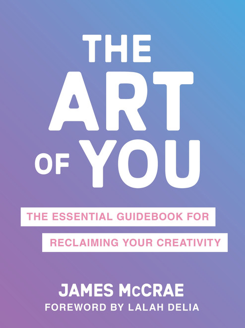 The Art of You (The Essential Guidebook for Reclaiming Your Creativity) by James McCrae, 9781649631466