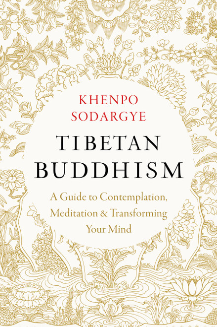 Tibetan Buddhism (A Guide to Contemplation, Meditation, and Transforming Your Mind) by Khenpo Sodargye, Wisdom and Compassion Translation Group, 9781645472247