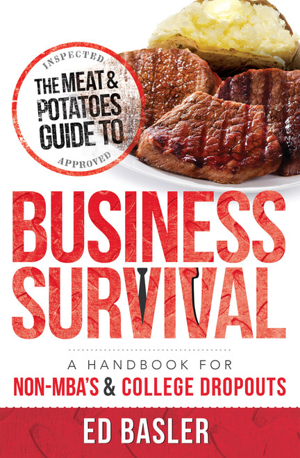 The Meat & Potatoes Guide to Business Survival (A Handbook for Non-MBA's & College Dropouts) by Ed Basler, 9781599324869