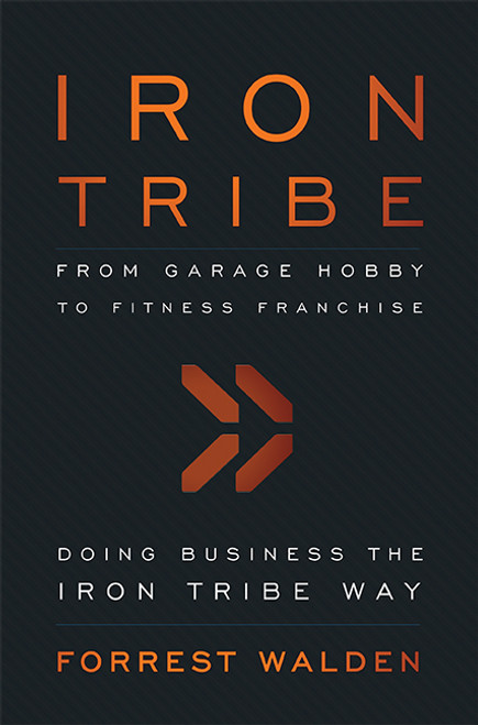 Iron Tribe (From Garage Hobby To Fitness Franchise) by Forrest Walden, 9781599323909