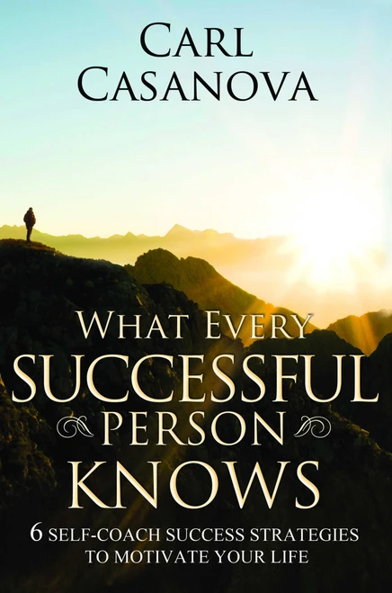 What Every Successful Person Knows - REVISED Edition (6 Self-Coach Success Strategies to Motivate Your Life) by Carl Casanova, 9781599320526