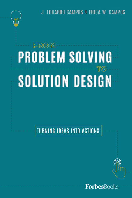 From Problem Solving To Solution Design (Turning Ideas Into Actions) by J. Eduardo Campos, Erica W. Campos, 9780998365565