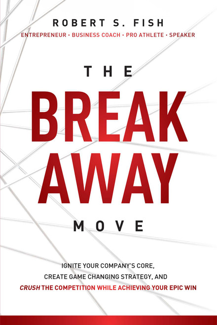 The Break Away Move (Ignite Your Company's Core, Create Game Changing Strategy, And Crush The Competition While Achieving Your Epic Win) by Robert S. Fish, 9781599325989