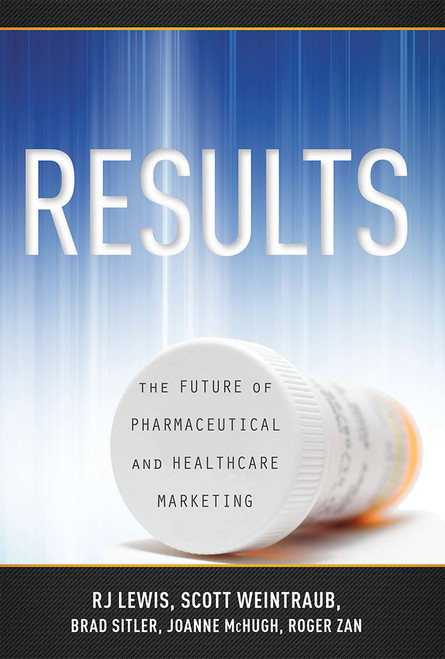 RESULTS (The Future Of Pharmaceutical And Healthcare Marketing) by Scott Weintraub, R.J. Lewis, Roger Zan, Brad Sitler, 9781599325071