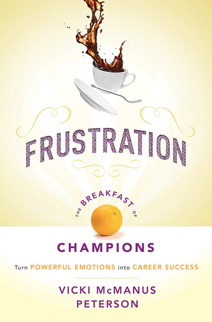 Frustration: The Breakfast of Champions (Turn Powerful Emotions into Career Success) by Vicki McManus Peterson, 9781599326016