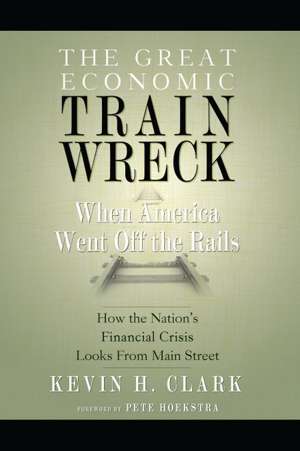 The Great Economic Train Wreck (When America Went Off the Rails) by Kevin H. Clark, 9781599322810
