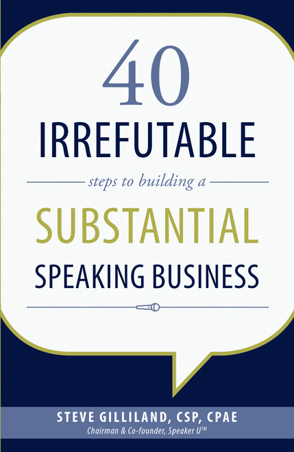 40 Irrefutable Steps to Building a Substantial Speaking Business by Steve Gilliland, 9781599325019