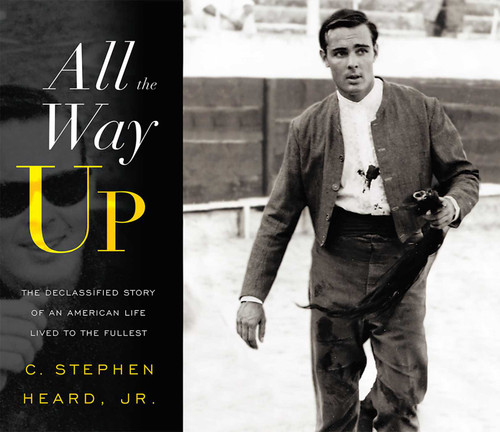 All The Way Up (The Declassified Story Of An American Life Lived To The Fullest) by C. Stephen Haerd, 9781599325996