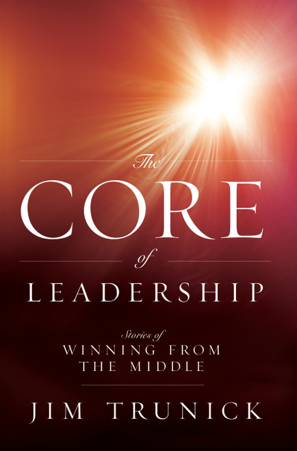 The Core Of Leadership (Stories of Winning From the Middle) by Jim Trunick, 9781599323749