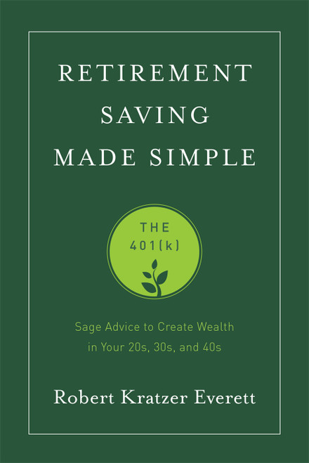 Retirement Saving Made Simple (The 401(k) (Sage Advice to Create Wealth in Your 20s, 30s, and 40s)) by Robert Kratzer Everett, 9781599326573