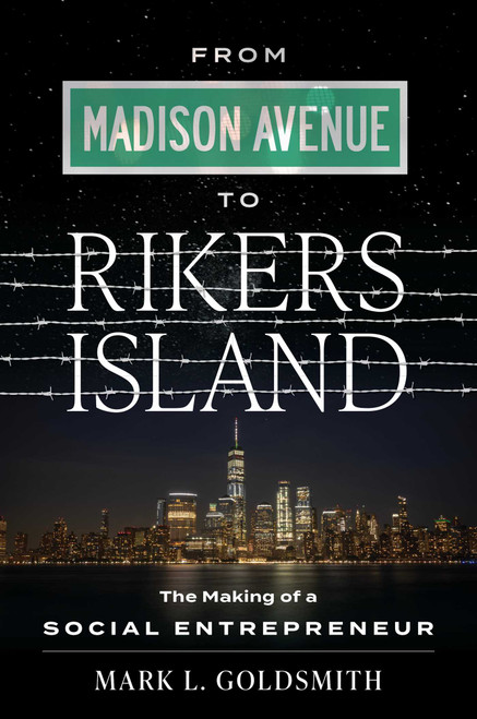 From Madison Avenue to Rikers Island (The Making of a Social Entrepreneur) by Mark L. Goldsmith, 9781642253108