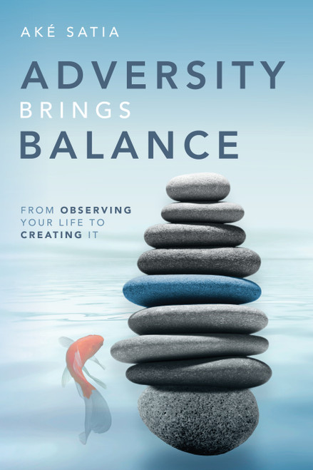 Adversity Brings Balance (From Observing Your Life to Creating It) by Aké Satia, 9781642253184