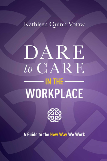 Dare to Care in the Workplace (A Guide to the New Way We Work) by Kathleen Quinn Votaw, 9781642252897
